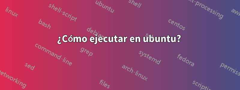 ¿Cómo ejecutar en ubuntu?