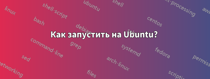 Как запустить на Ubuntu?