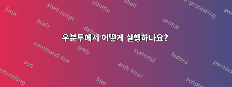 우분투에서 어떻게 실행하나요?