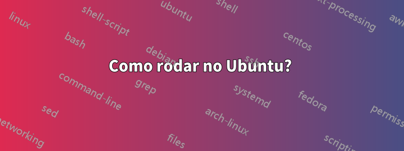 Como rodar no Ubuntu?