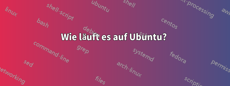 Wie läuft es auf Ubuntu?