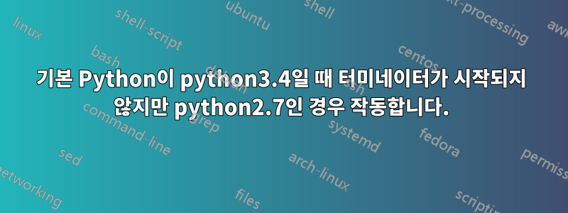 기본 Python이 python3.4일 때 터미네이터가 시작되지 않지만 python2.7인 경우 작동합니다.