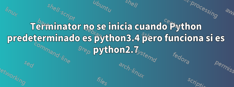 Terminator no se inicia cuando Python predeterminado es python3.4 pero funciona si es python2.7