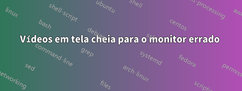 Vídeos em tela cheia para o monitor errado