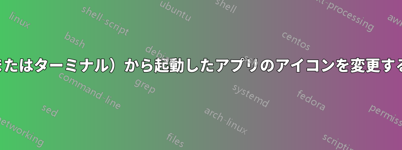 キーボードショートカット（またはターミナル）から起動したアプリのアイコンを変更するにはどうすればよいですか？