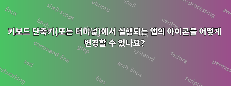 키보드 단축키(또는 터미널)에서 실행되는 앱의 아이콘을 어떻게 변경할 수 있나요?