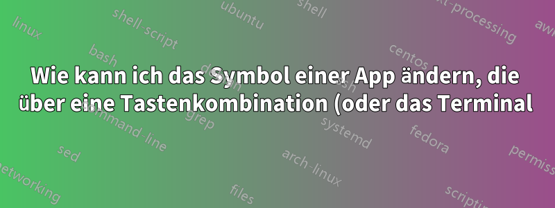 Wie kann ich das Symbol einer App ändern, die über eine Tastenkombination (oder das Terminal) gestartet wurde?