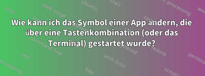 Wie kann ich das Symbol einer App ändern, die über eine Tastenkombination (oder das Terminal) gestartet wurde?