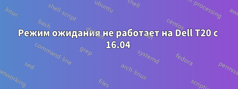 Режим ожидания не работает на Dell T20 с 16.04