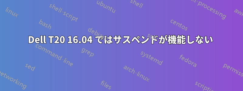 Dell T20 16.04 ではサスペンドが機能しない