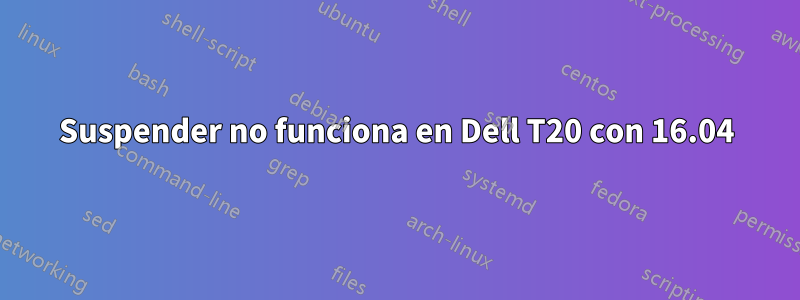 Suspender no funciona en Dell T20 con 16.04