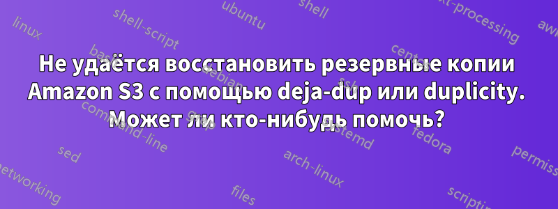 Не удаётся восстановить резервные копии Amazon S3 с помощью deja-dup или duplicity. Может ли кто-нибудь помочь?