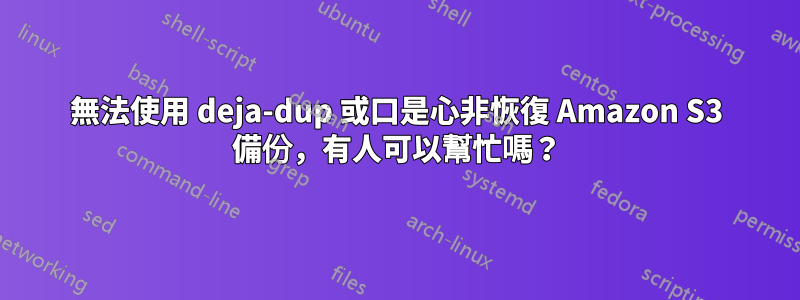 無法使用 deja-dup 或口是心非恢復 Amazon S3 備份，有人可以幫忙嗎？