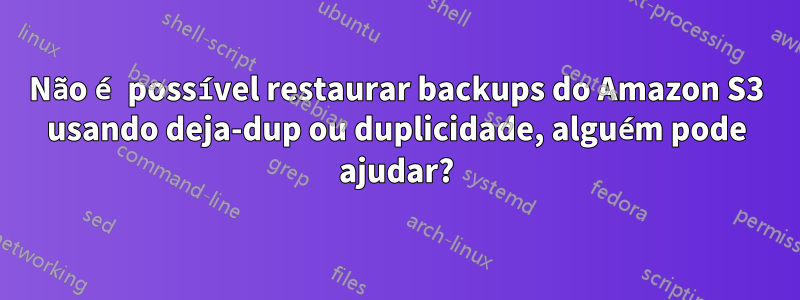 Não é possível restaurar backups do Amazon S3 usando deja-dup ou duplicidade, alguém pode ajudar?