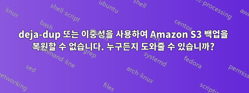 deja-dup 또는 이중성을 사용하여 Amazon S3 백업을 복원할 수 없습니다. 누구든지 도와줄 수 있습니까?