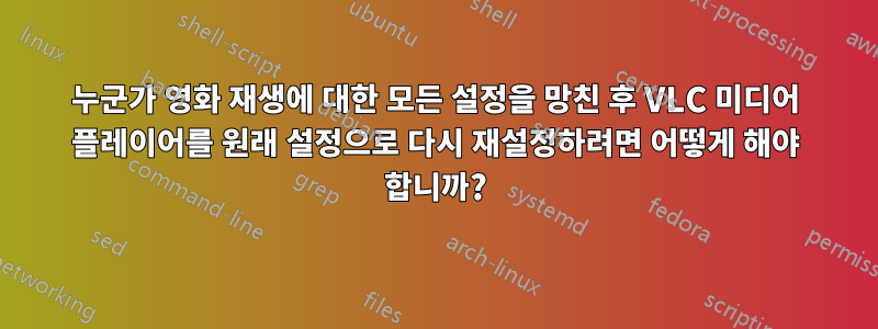 누군가 영화 재생에 대한 모든 설정을 망친 후 VLC 미디어 플레이어를 원래 설정으로 다시 재설정하려면 어떻게 해야 합니까?