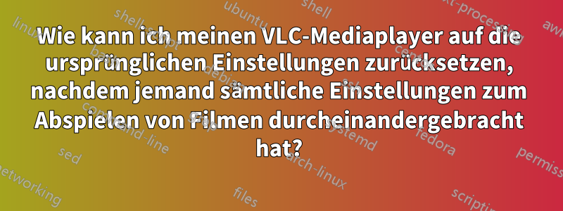 Wie kann ich meinen VLC-Mediaplayer auf die ursprünglichen Einstellungen zurücksetzen, nachdem jemand sämtliche Einstellungen zum Abspielen von Filmen durcheinandergebracht hat?