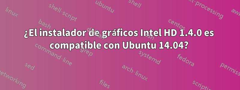 ¿El instalador de gráficos Intel HD 1.4.0 es compatible con Ubuntu 14.04?