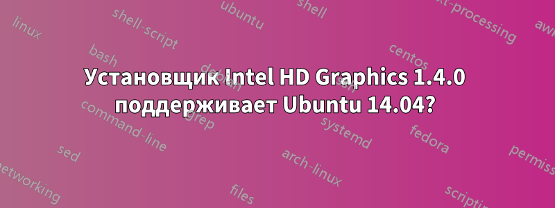 Установщик Intel HD Graphics 1.4.0 поддерживает Ubuntu 14.04?