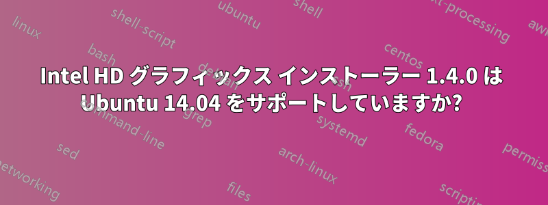 Intel HD グラフィックス インストーラー 1.4.0 は Ubuntu 14.04 をサポートしていますか?