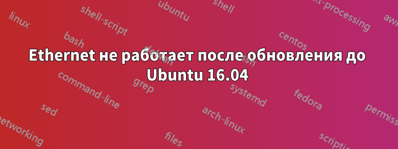 Ethernet не работает после обновления до Ubuntu 16.04