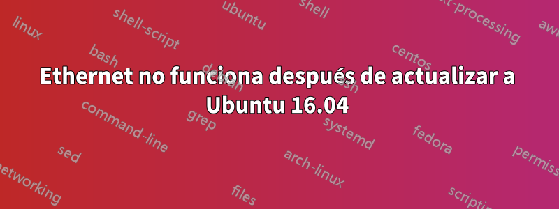 Ethernet no funciona después de actualizar a Ubuntu 16.04