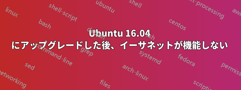 Ubuntu 16.04 にアップグレードした後、イーサネットが機能しない