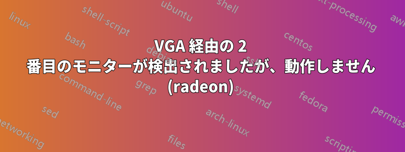 VGA 経由の 2 番目のモニターが検出されましたが、動作しません (radeon)