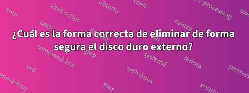 ¿Cuál es la forma correcta de eliminar de forma segura el disco duro externo?