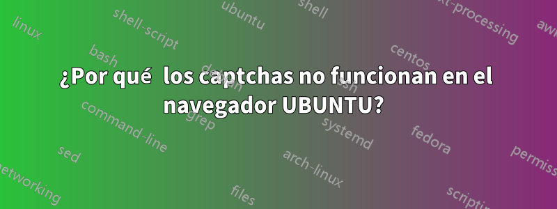 ¿Por qué los captchas no funcionan en el navegador UBUNTU? 