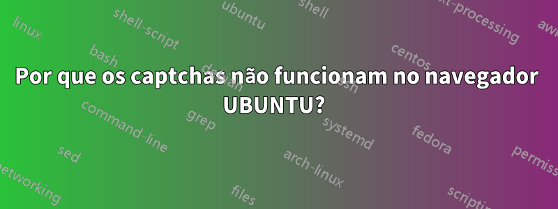 Por que os captchas não funcionam no navegador UBUNTU? 