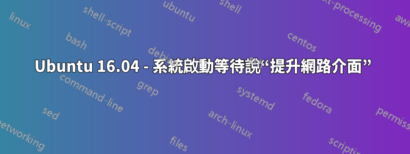 Ubuntu 16.04 - 系統啟動等待說“提升網路介面”