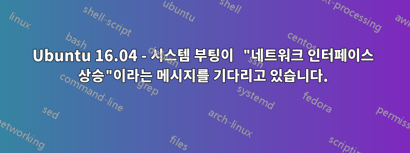 Ubuntu 16.04 - 시스템 부팅이 "네트워크 인터페이스 상승"이라는 메시지를 기다리고 있습니다.