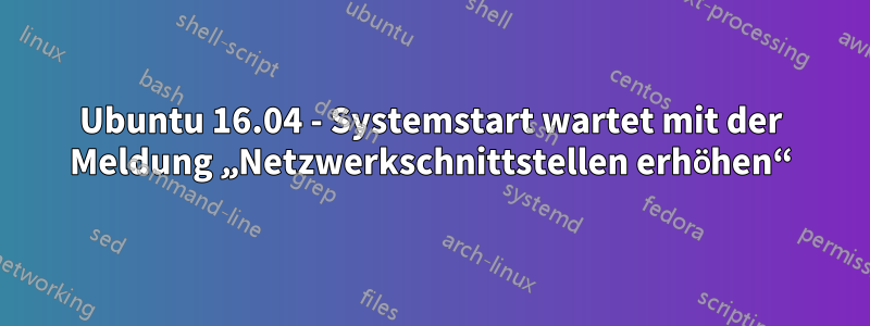 Ubuntu 16.04 - Systemstart wartet mit der Meldung „Netzwerkschnittstellen erhöhen“