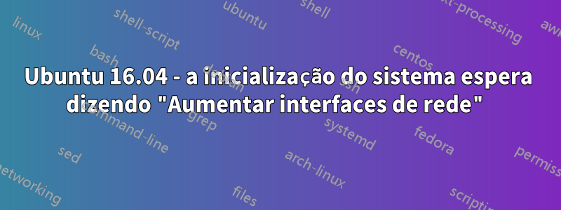 Ubuntu 16.04 - a inicialização do sistema espera dizendo "Aumentar interfaces de rede"