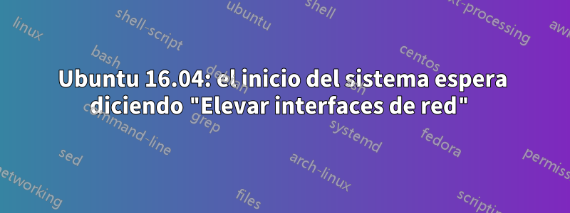 Ubuntu 16.04: el inicio del sistema espera diciendo "Elevar interfaces de red"