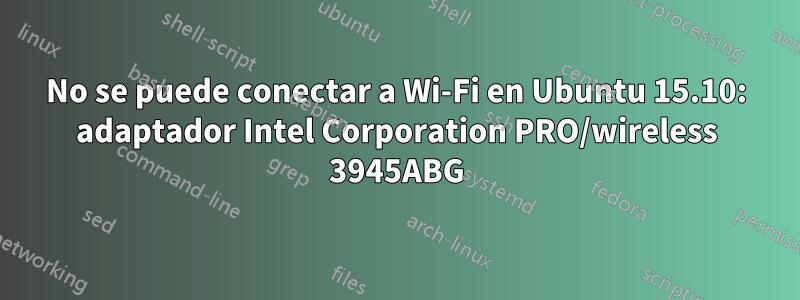 No se puede conectar a Wi-Fi en Ubuntu 15.10: adaptador Intel Corporation PRO/wireless 3945ABG