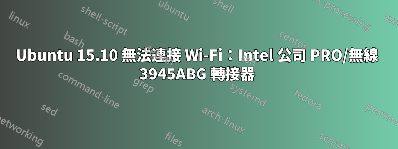 Ubuntu 15.10 無法連接 Wi-Fi：Intel 公司 PRO/無線 3945ABG 轉接器