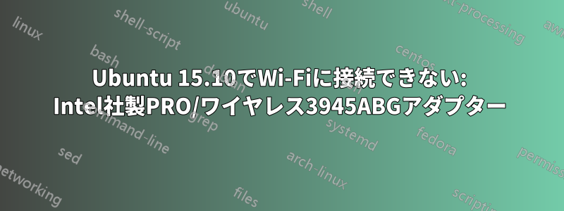 Ubuntu 15.10でWi-Fiに接続できない: Intel社製PRO/ワイヤレス3945ABGアダプター