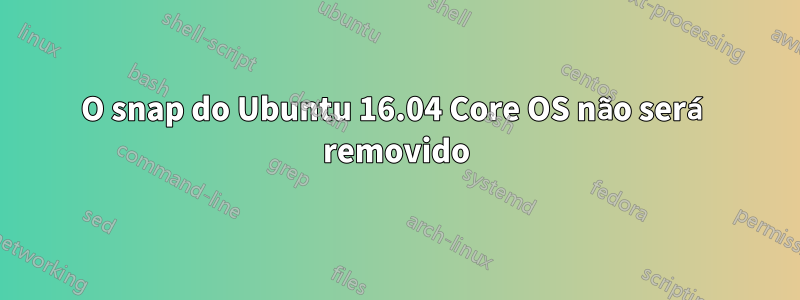 O snap do Ubuntu 16.04 Core OS não será removido