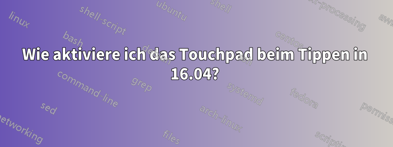 Wie aktiviere ich das Touchpad beim Tippen in 16.04?