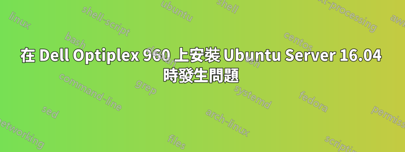 在 Dell Optiplex 960 上安裝 Ubuntu Server 16.04 時發生問題