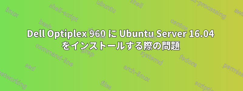 Dell Optiplex 960 に Ubuntu Server 16.04 をインストールする際の問題