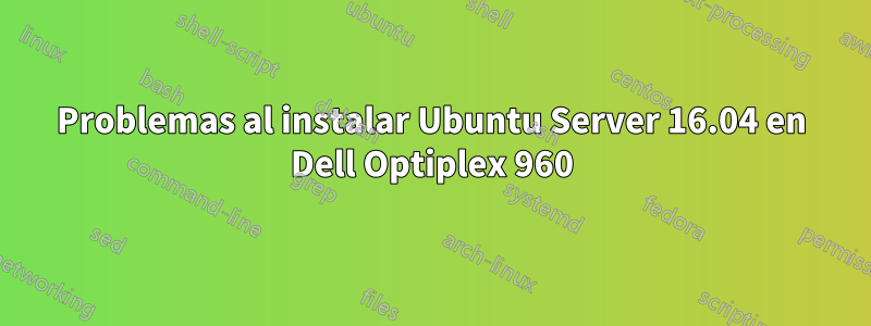 Problemas al instalar Ubuntu Server 16.04 en Dell Optiplex 960