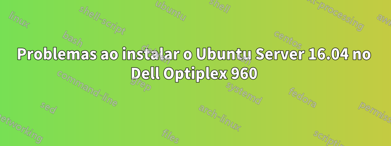 Problemas ao instalar o Ubuntu Server 16.04 no Dell Optiplex 960