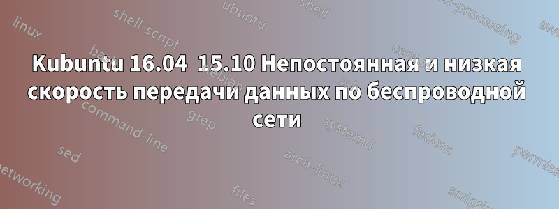 Kubuntu 16.04  15.10 Непостоянная и низкая скорость передачи данных по беспроводной сети