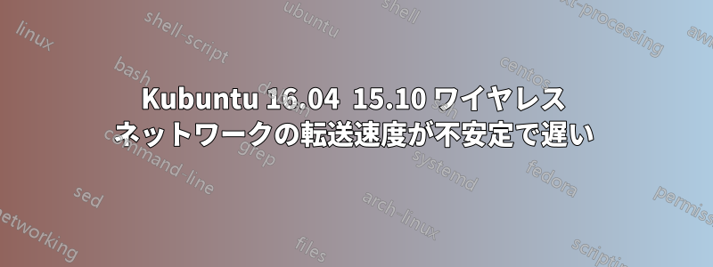 Kubuntu 16.04  15.10 ワイヤレス ネットワークの転送速度が不安定で遅い