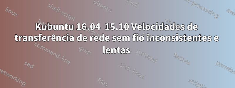 Kubuntu 16.04  15.10 Velocidades de transferência de rede sem fio inconsistentes e lentas