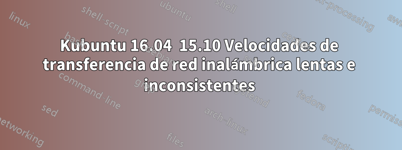 Kubuntu 16.04  15.10 Velocidades de transferencia de red inalámbrica lentas e inconsistentes