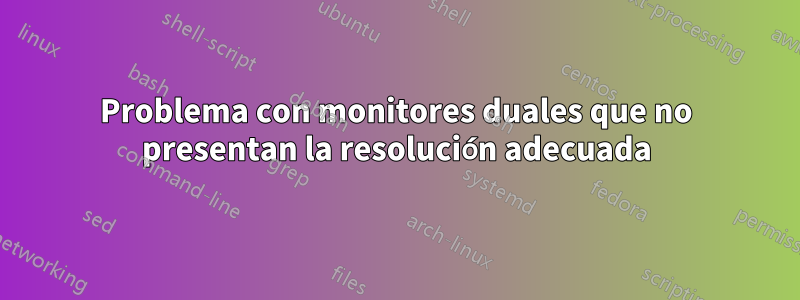 Problema con monitores duales que no presentan la resolución adecuada